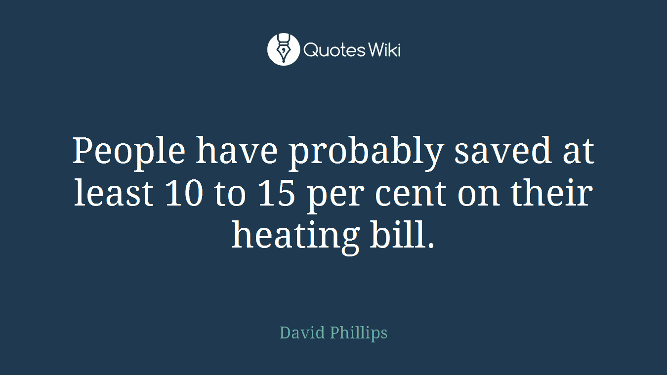 People have probably saved at least 10 to 15 per cent on their heating bill.