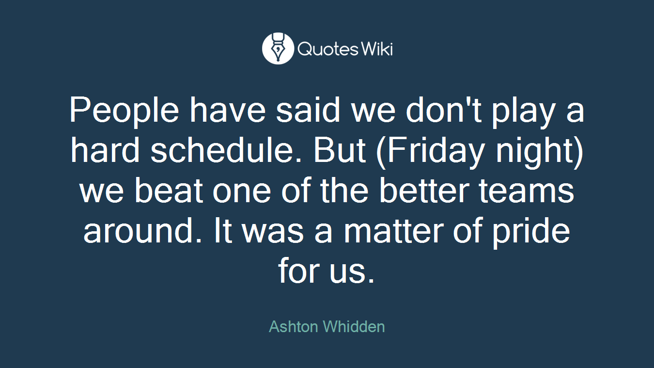 People have said we don't play a hard schedule. But (Friday night) we beat one of the better teams around. It was a matter of pride for us.