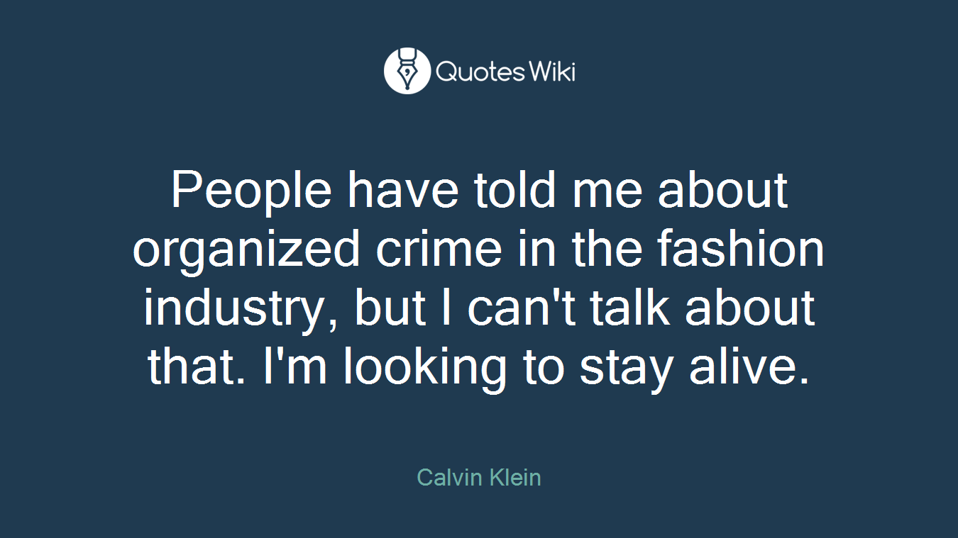People have told me about organized crime in the fashion industry, but I can't talk about that. I'm looking to stay alive.