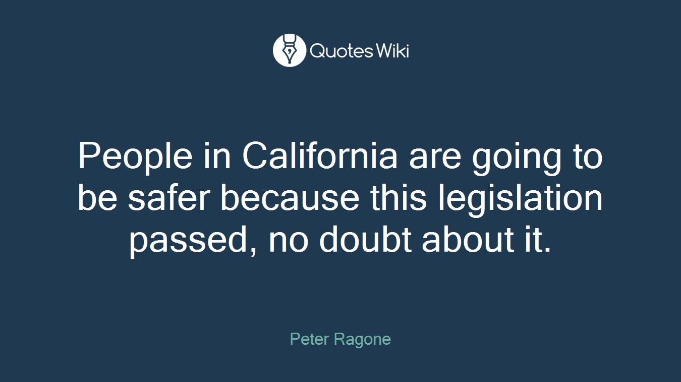 People in California are going to be safer because this legislation passed, no doubt about it.