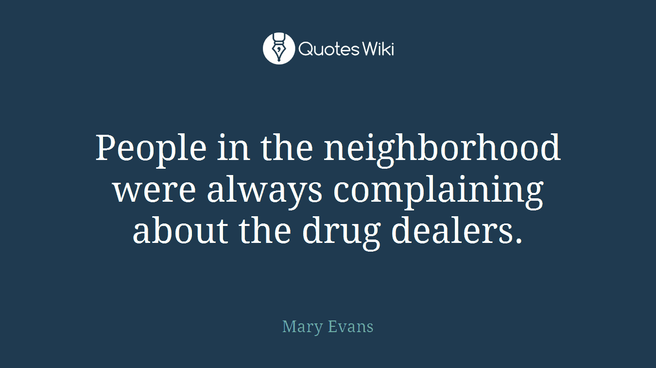 People in the neighborhood were always complaining about the drug dealers.