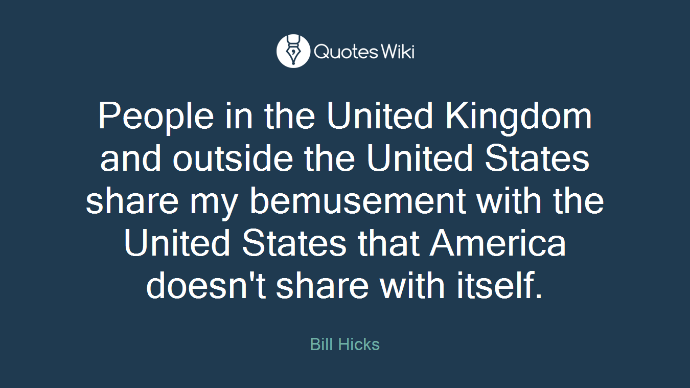 People in the United Kingdom and outside the United States share my bemusement with the United States that America doesn't share with itself.
