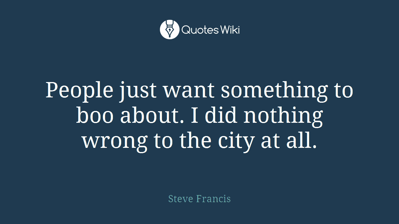 People just want something to boo about. I did nothing wrong to the city at all.