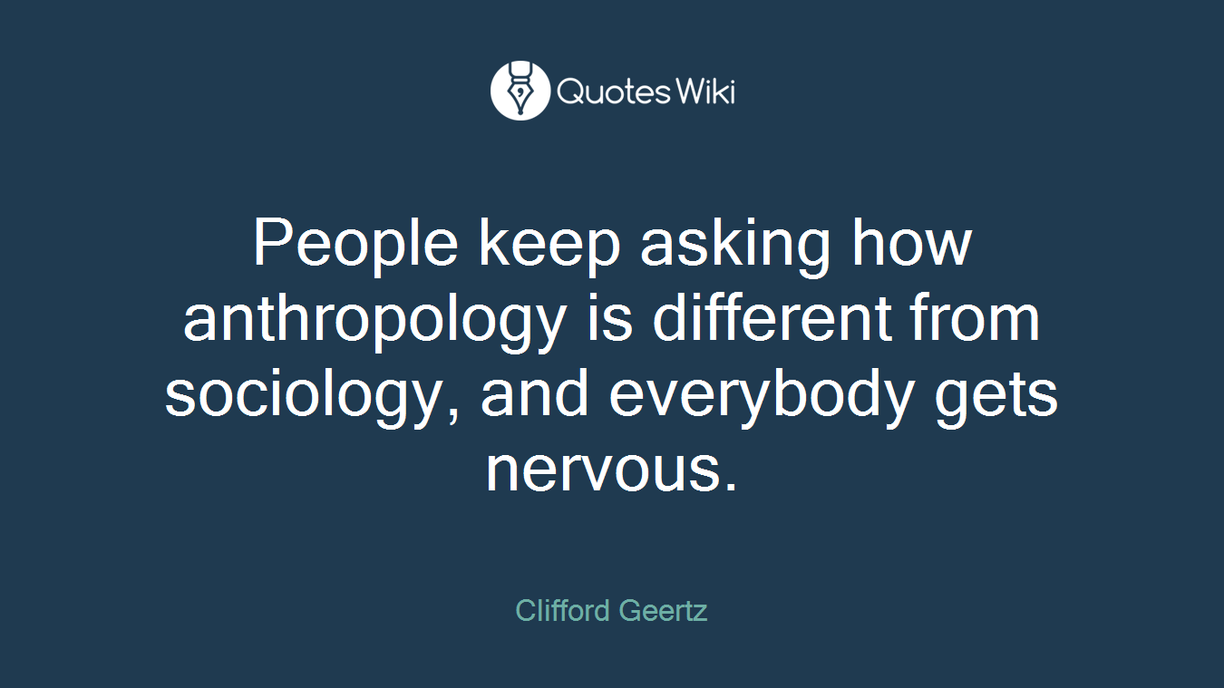 People keep asking how anthropology is different from sociology, and everybody gets nervous.