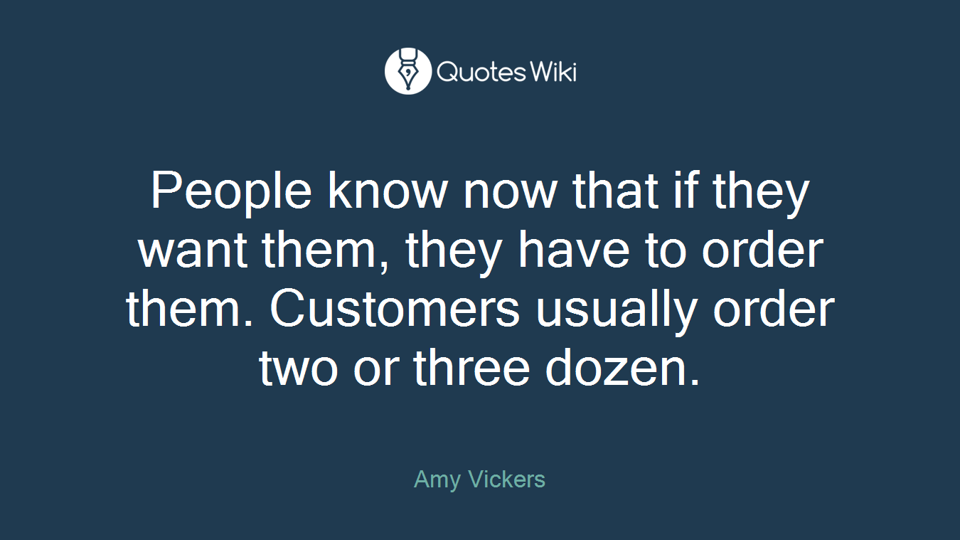 People know now that if they want them, they have to order them. Customers usually order two or three dozen.