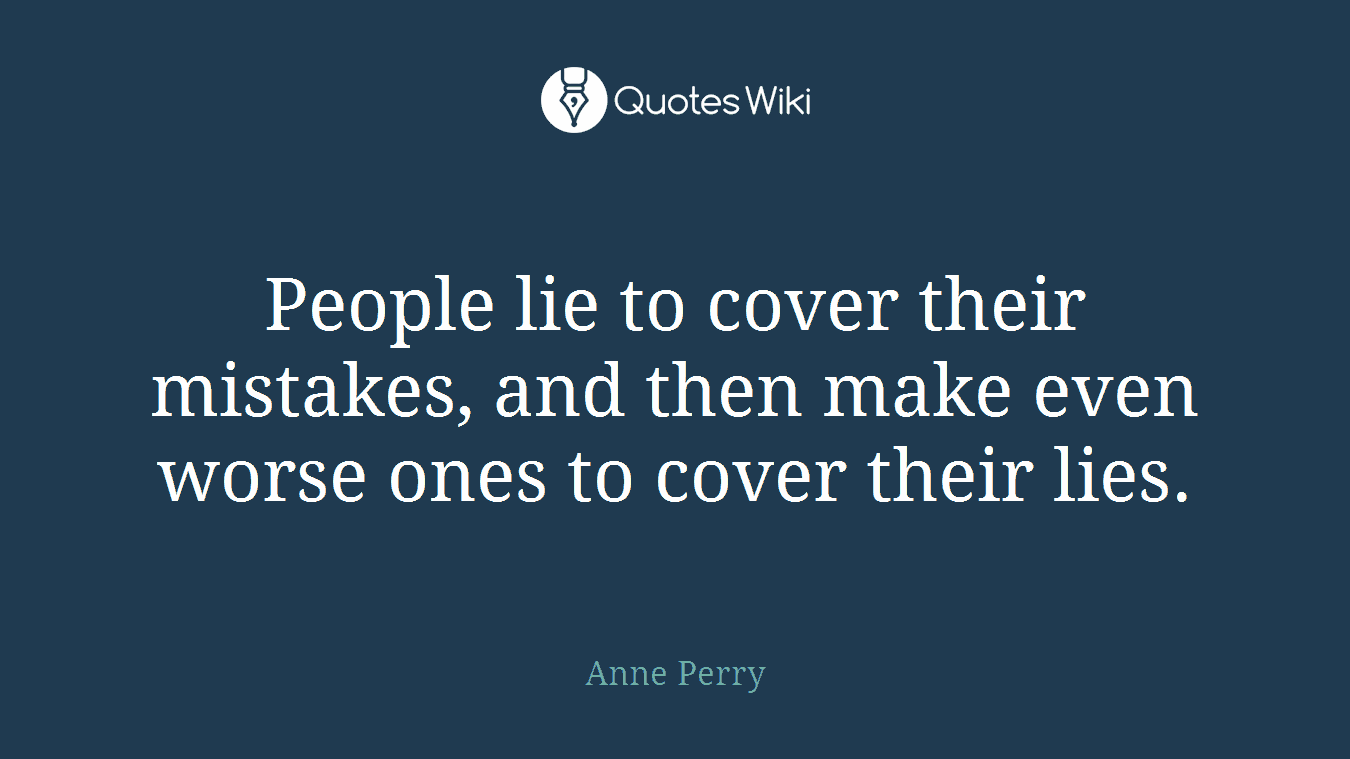 People lie to cover their mistakes, and then make even worse ones to cover their lies.