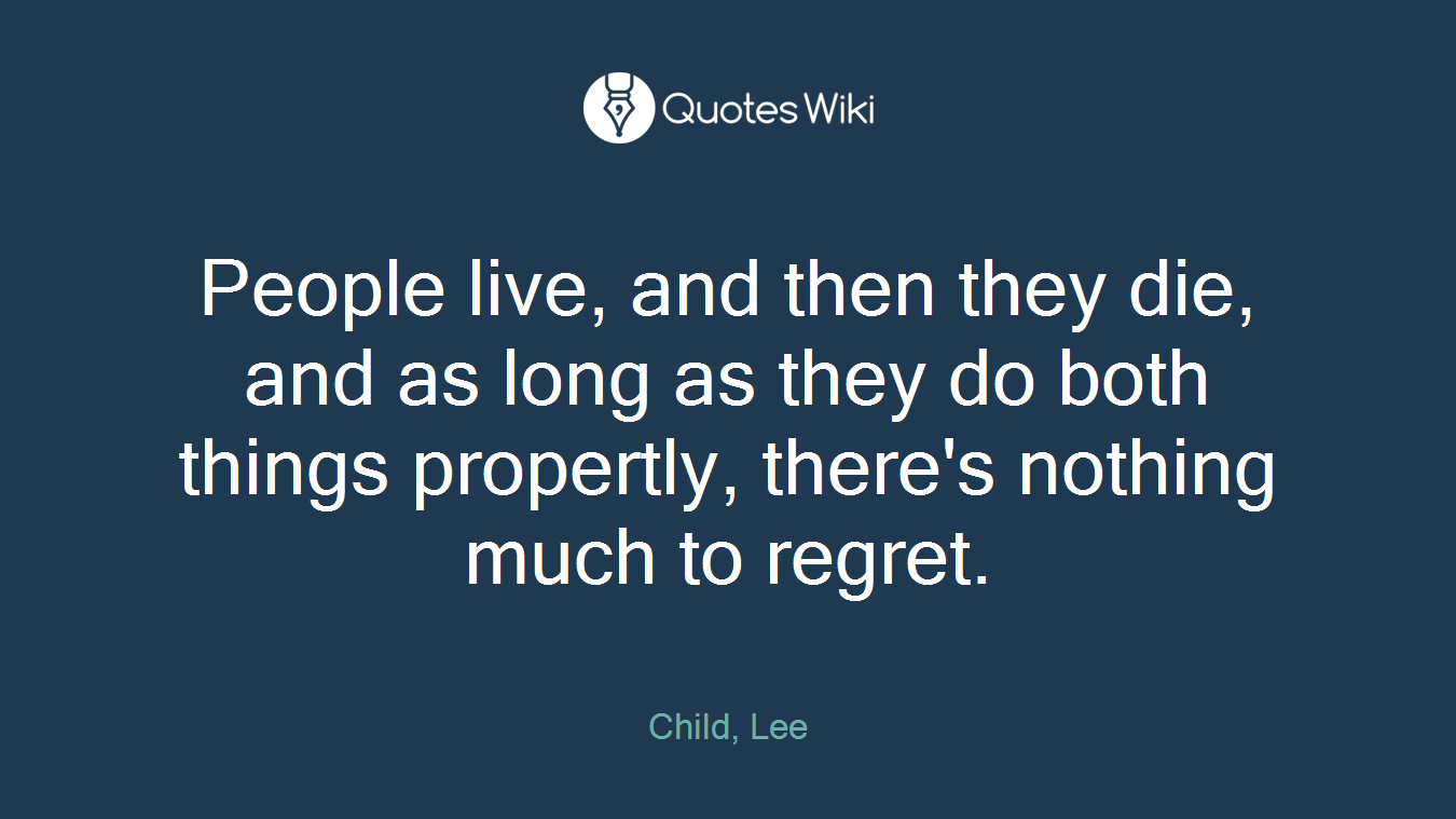 People live, and then they die, and as long as they do both things propertly, there's nothing much to regret.
