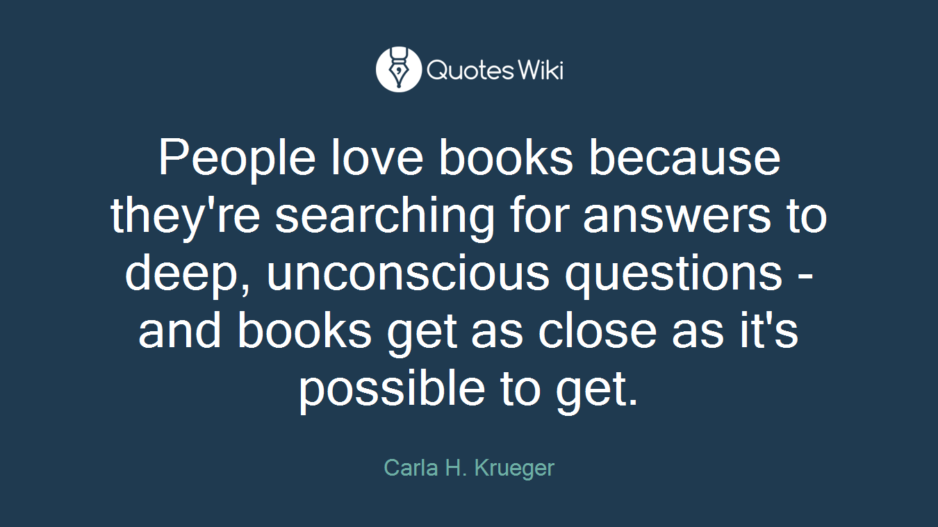 People love books because they're searching for answers to deep, unconscious questions - and books get as close as it's possible to get.