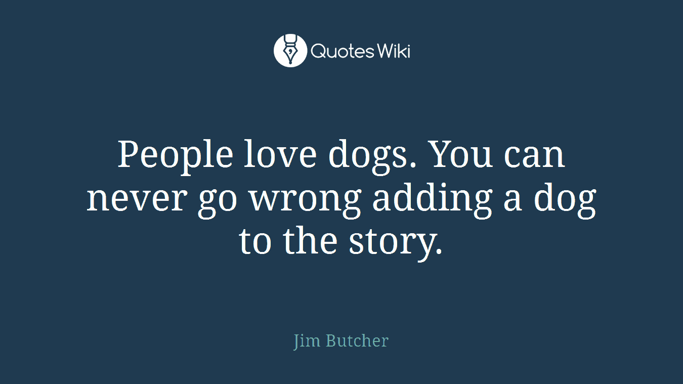 People love dogs. You can never go wrong adding a dog to the story.