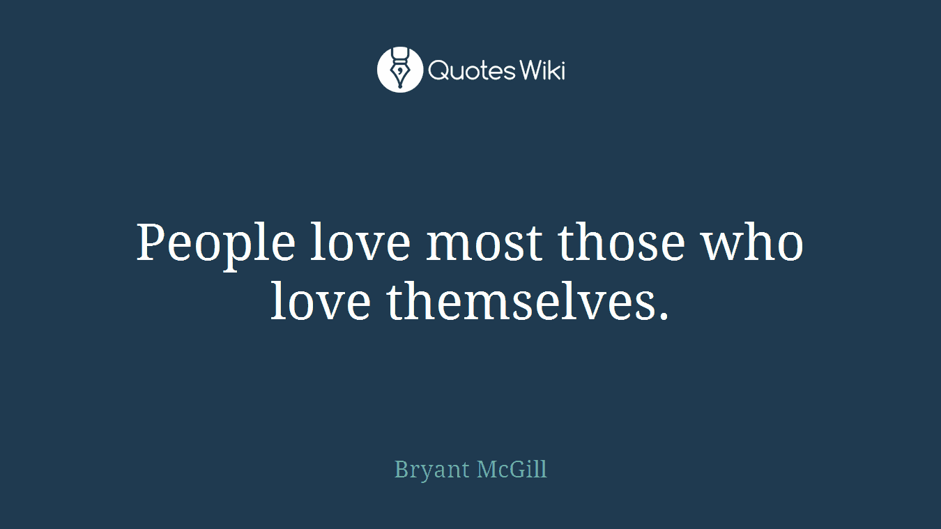 People love most those who love themselves.