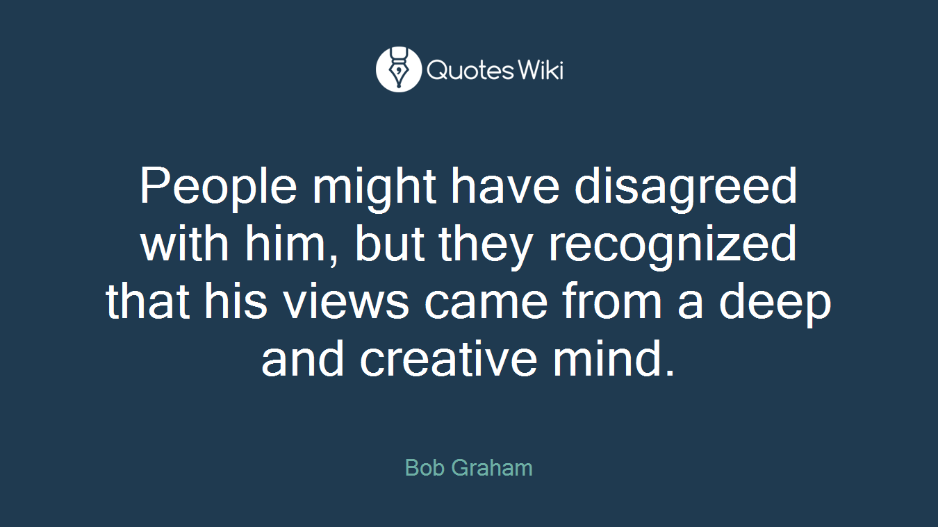 People might have disagreed with him, but they recognized that his views came from a deep and creative mind.