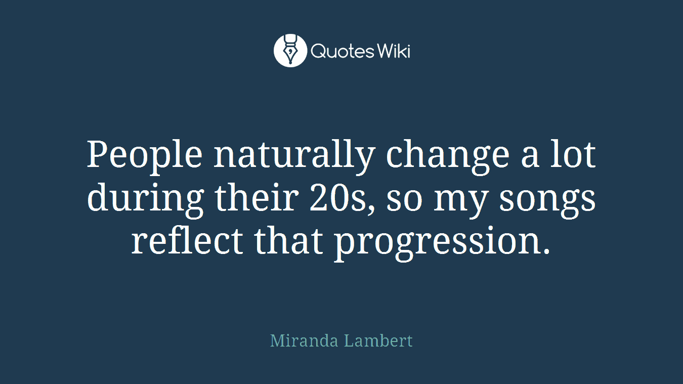 People naturally change a lot during their 20s, so my songs reflect that progression.