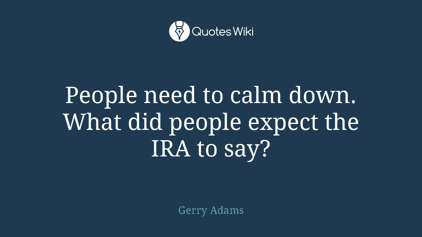 People need to calm down. What did people expect the IRA to say?