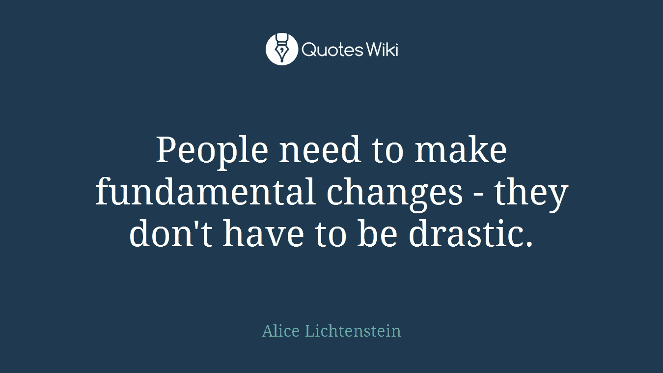 People need to make fundamental changes - they don't have to be drastic.