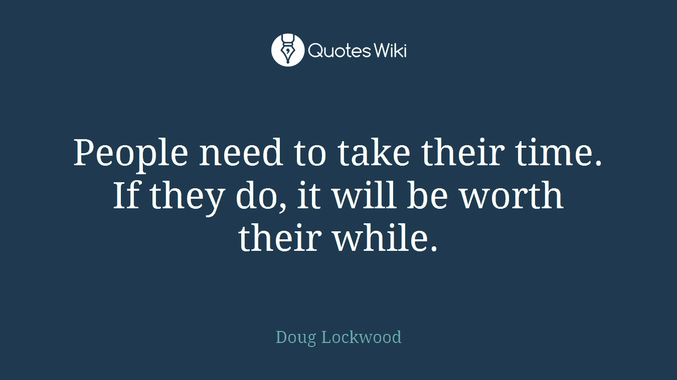 People need to take their time. If they do, it will be worth their while.