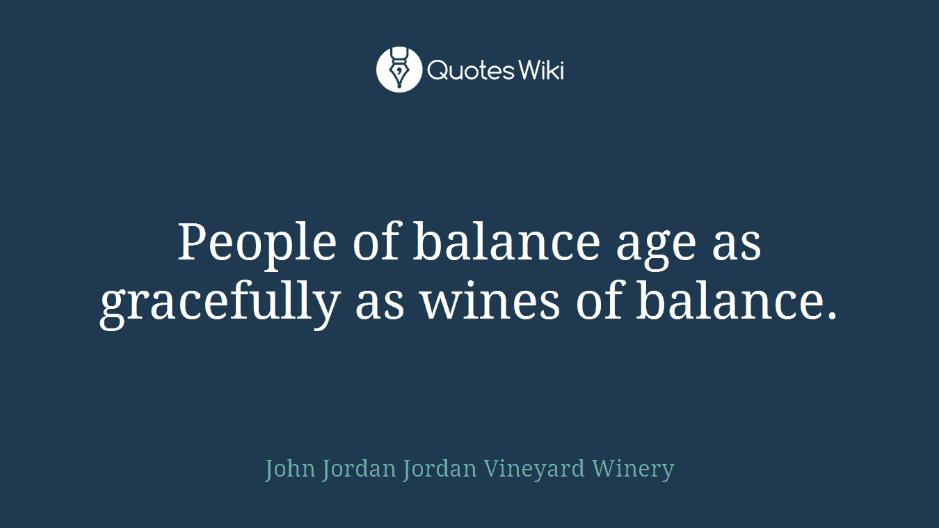 People of balance age as gracefully as wines of balance.