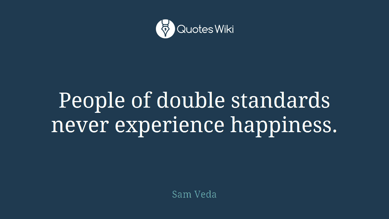 People of double standards never experience happiness.