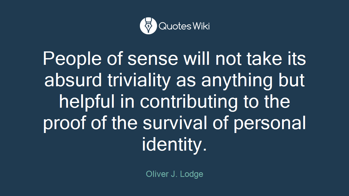 People of sense will not take its absurd triviality as anything but helpful in contributing to the proof of the survival of personal identity.