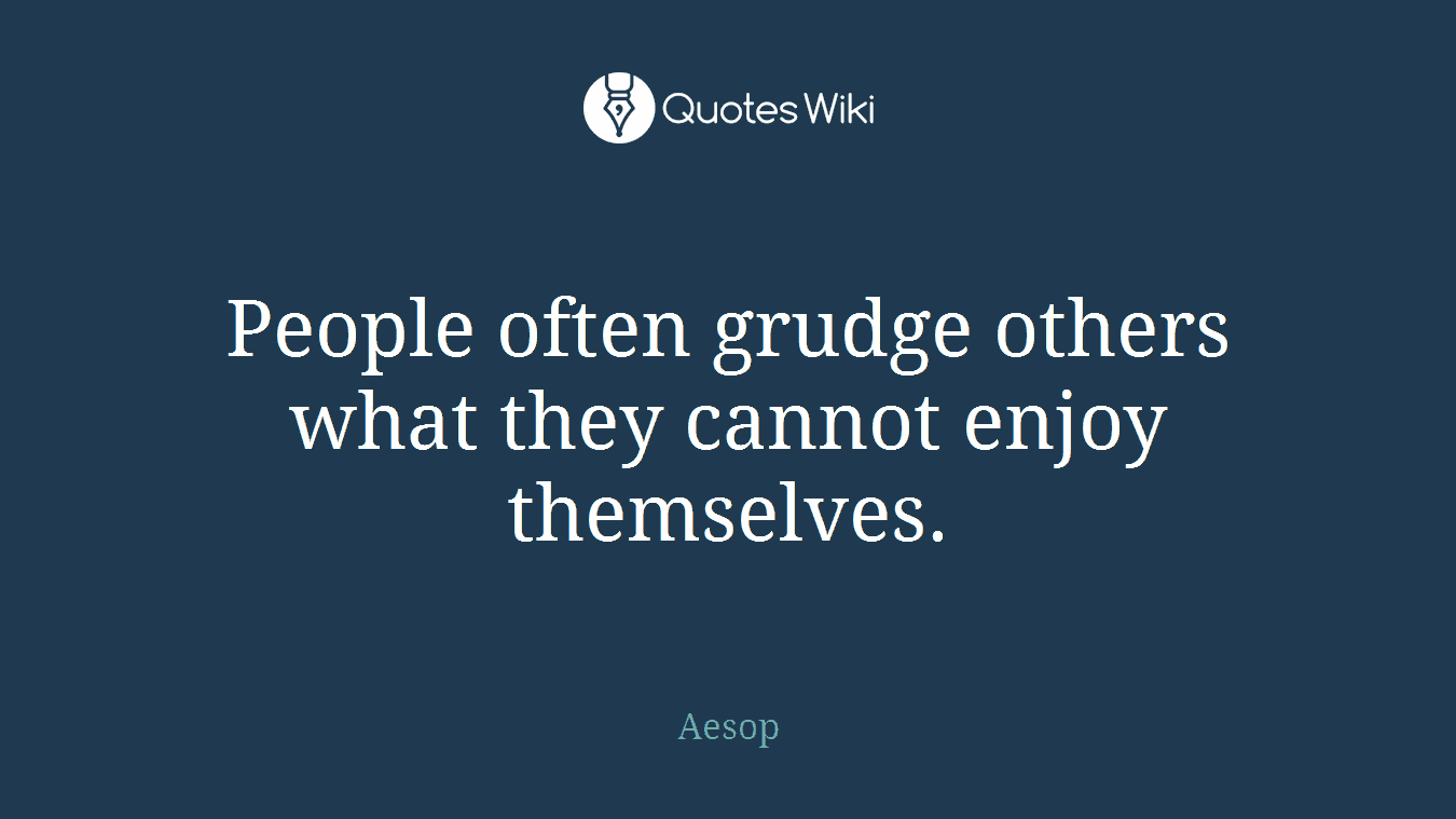People often grudge others what they cannot enjoy themselves.