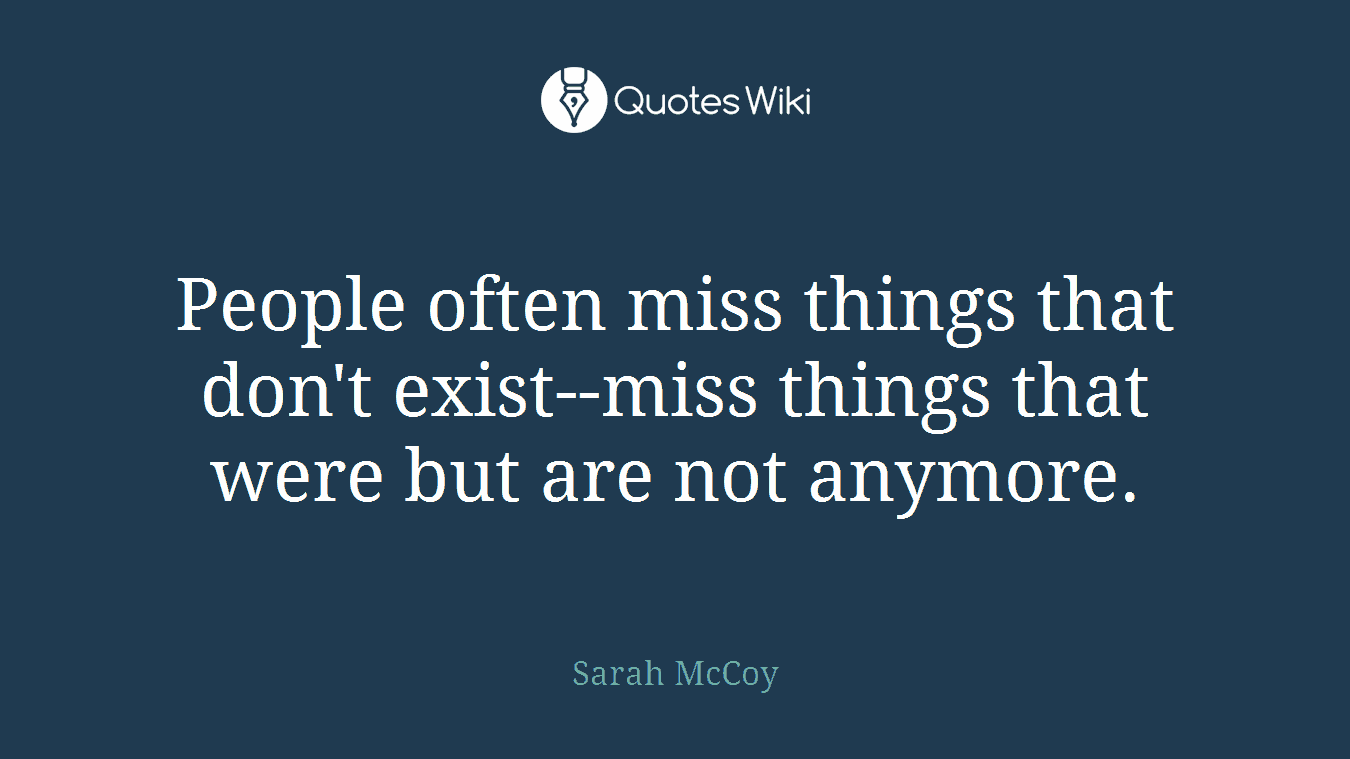 People often miss things that don't exist--miss things that were but are not anymore.