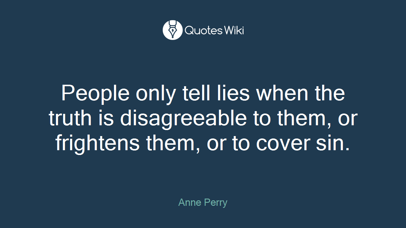 People only tell lies when the truth is disagreeable to them, or frightens them, or to cover sin.