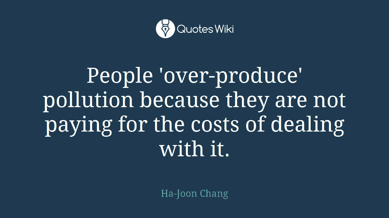 People 'over-produce' pollution because they are not paying for the costs of dealing with it.