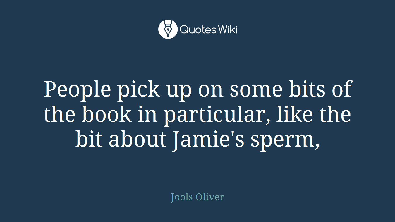 People pick up on some bits of the book in particular, like the bit about Jamie's sperm,