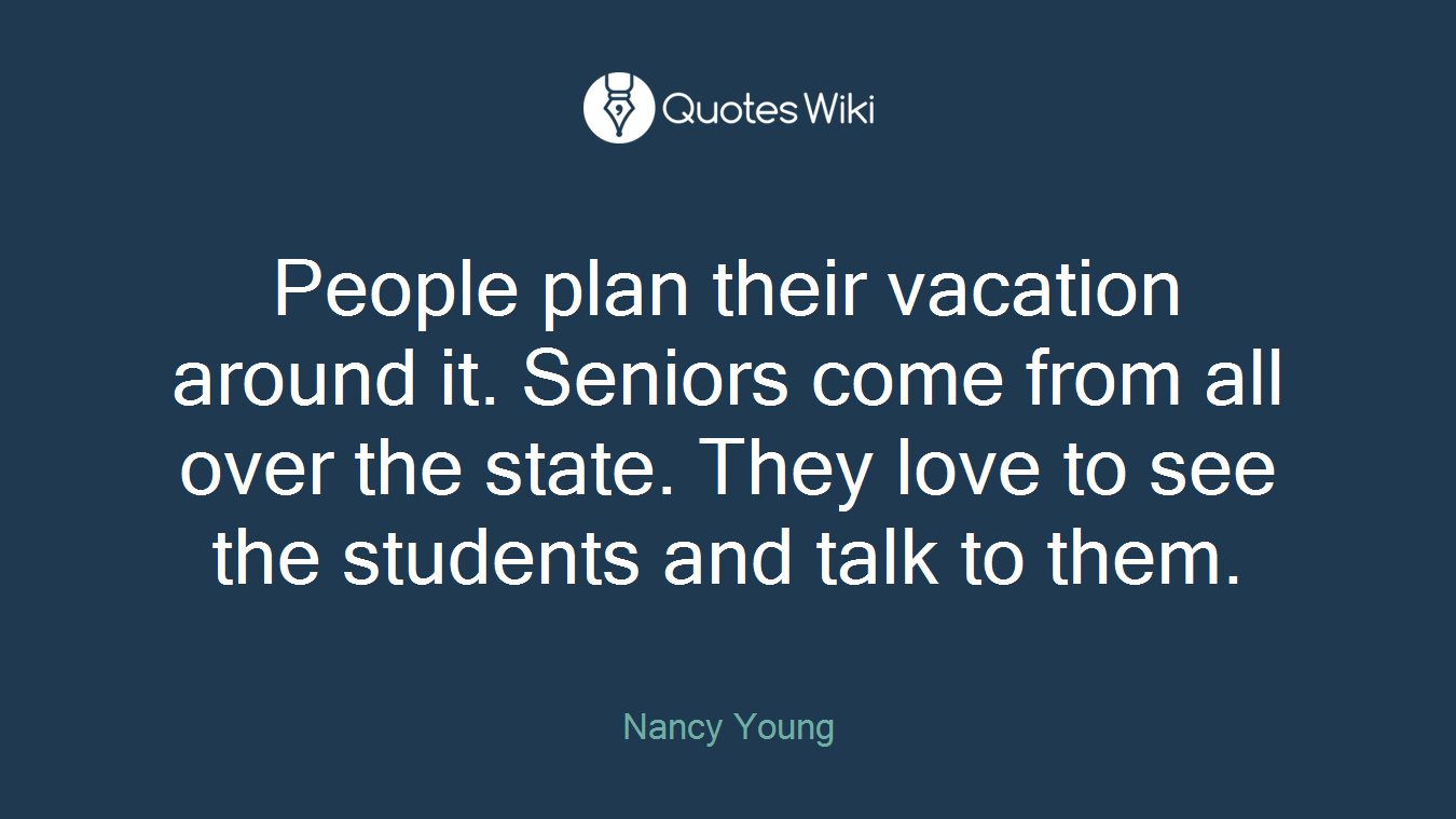 People plan their vacation around it. Seniors come from all over the state. They love to see the students and talk to them.