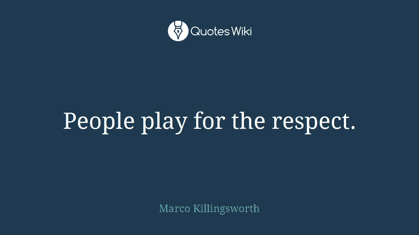 People play for the respect.