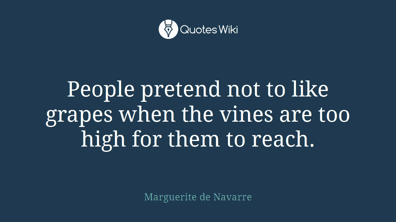 People pretend not to like grapes when the vines are too high for them to reach.