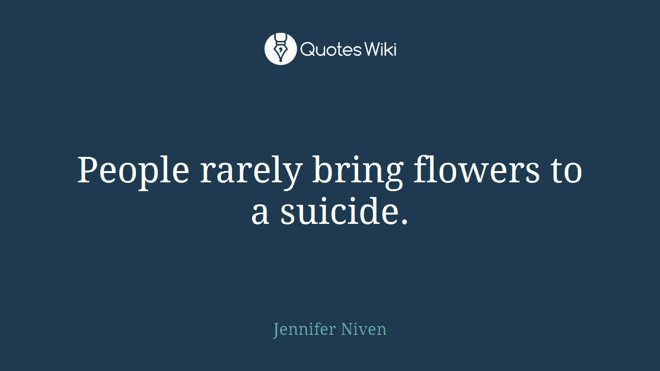 People rarely bring flowers to a suicide.