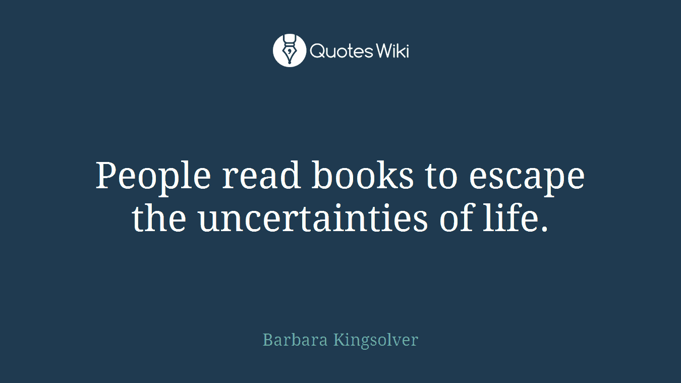 People read books to escape the uncertainties of life.