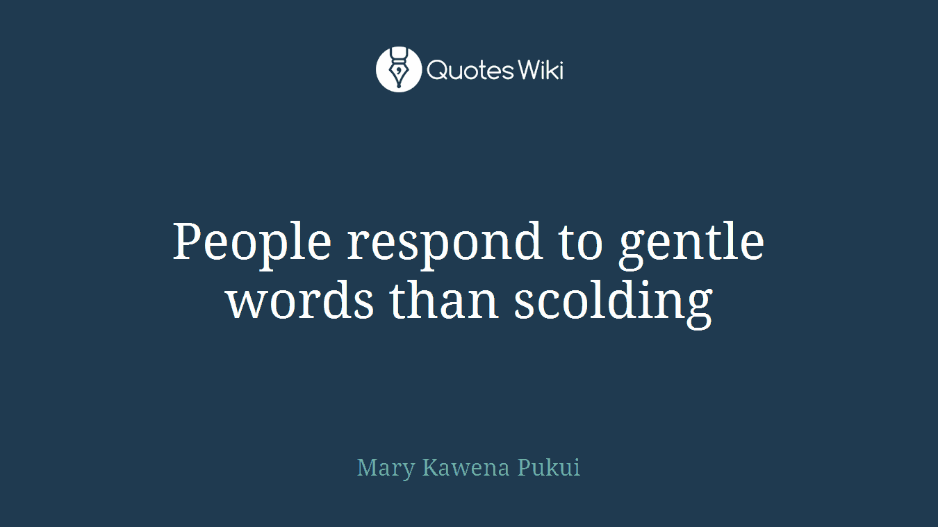 People respond to gentle words than scolding