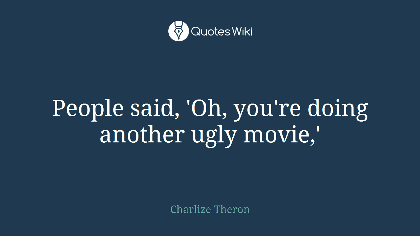 People said, 'Oh, you're doing another ugly movie,'