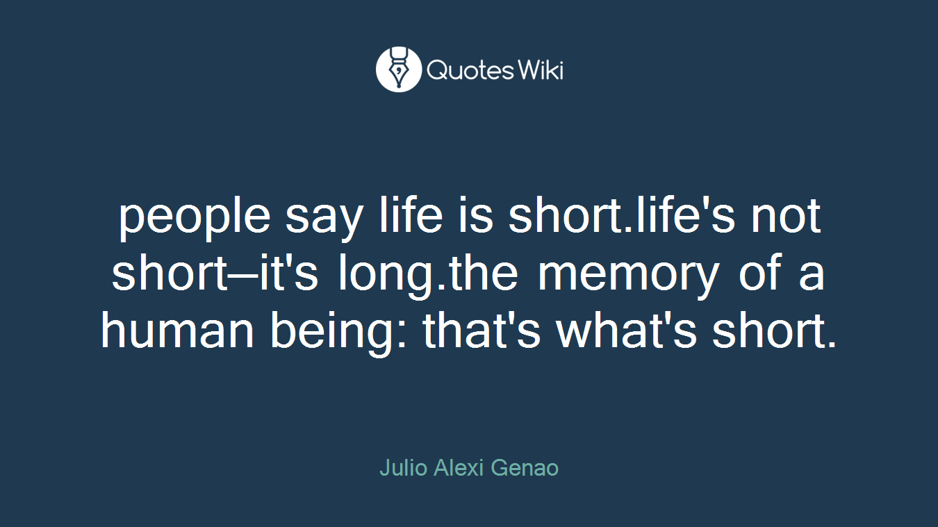 people say life is short.life's not short—it's long.the memory of a human being: that's what's short.