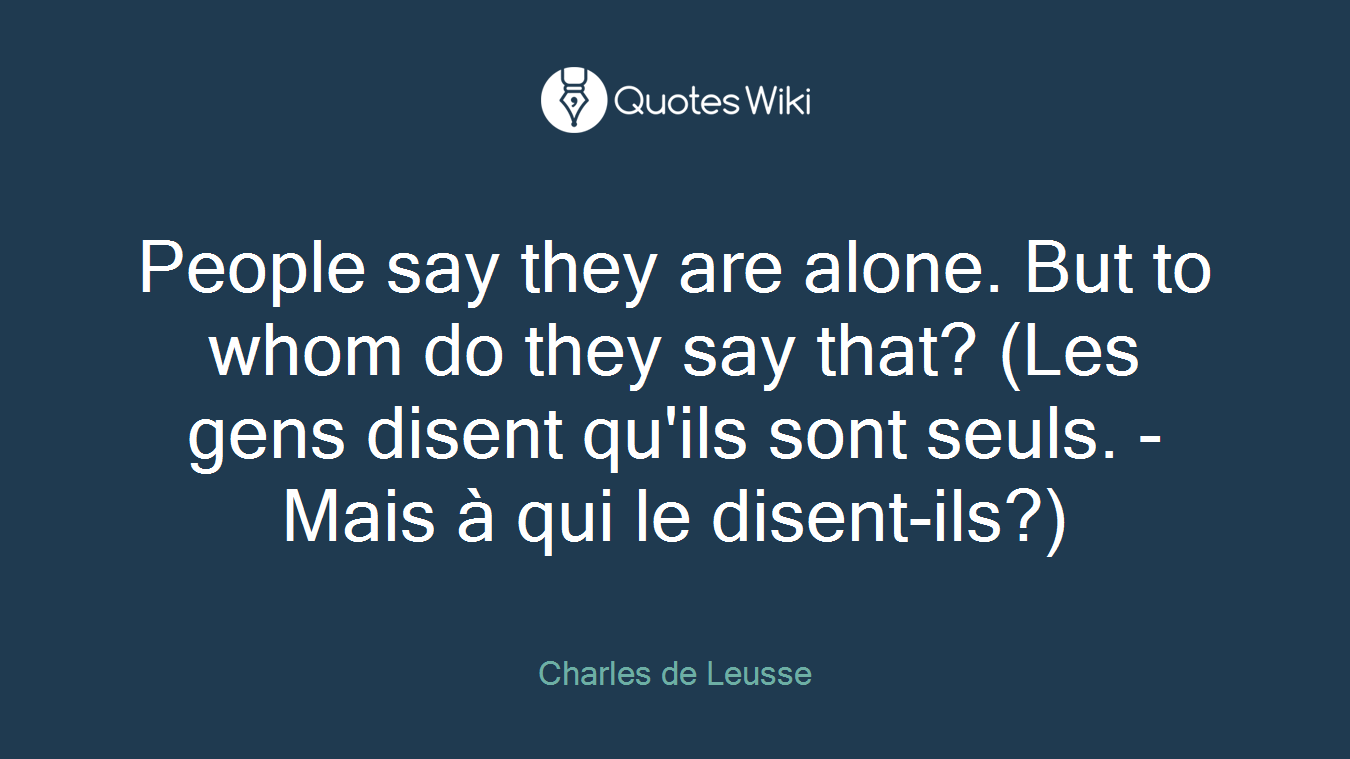 People say they are alone. But to whom do they say that? (Les gens disent qu'ils sont seuls. - Mais à qui le disent-ils?)