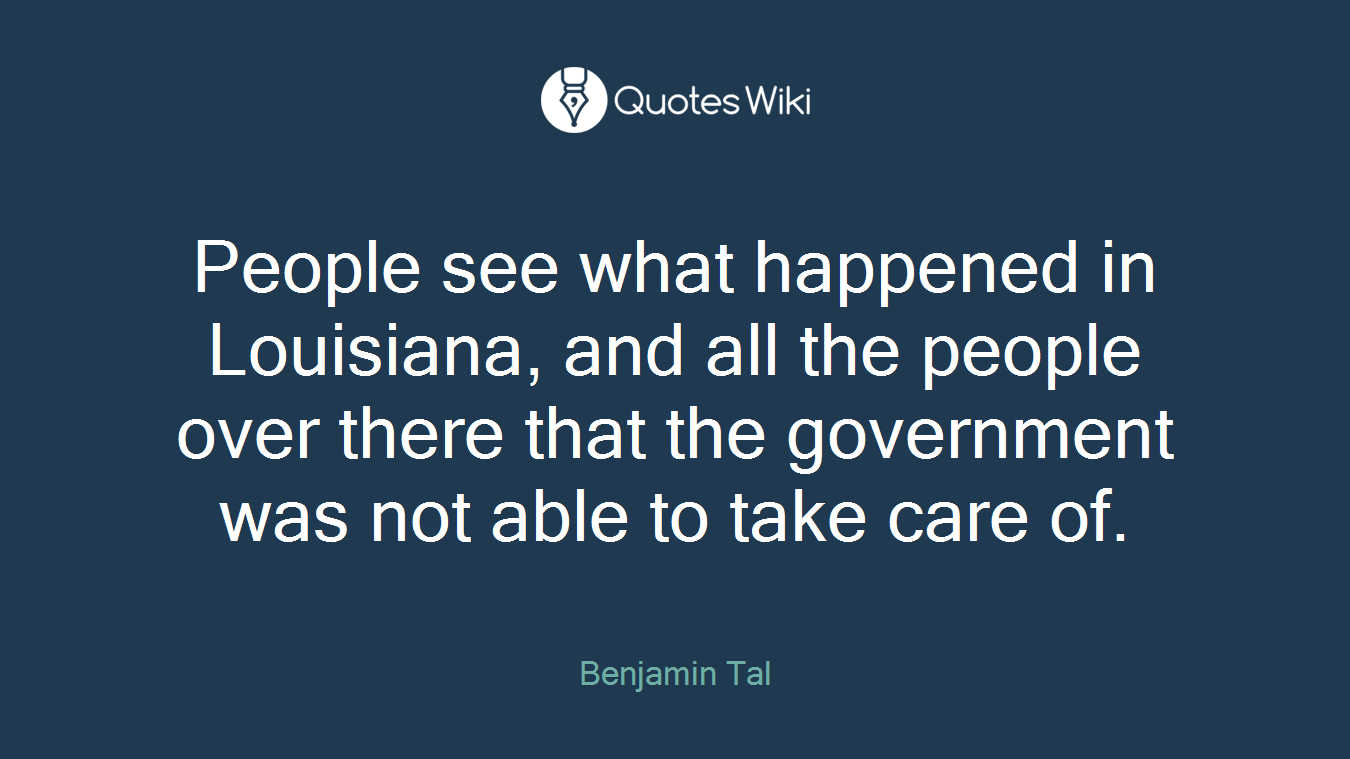 People see what happened in Louisiana, and all the people over there that the government was not able to take care of.