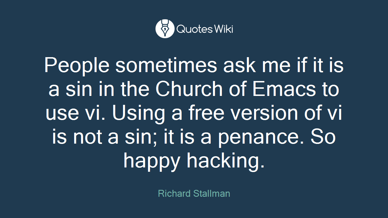 People sometimes ask me if it is a sin in the Church of Emacs to use vi. Using a free version of vi is not a sin; it is a penance. So happy hacking.