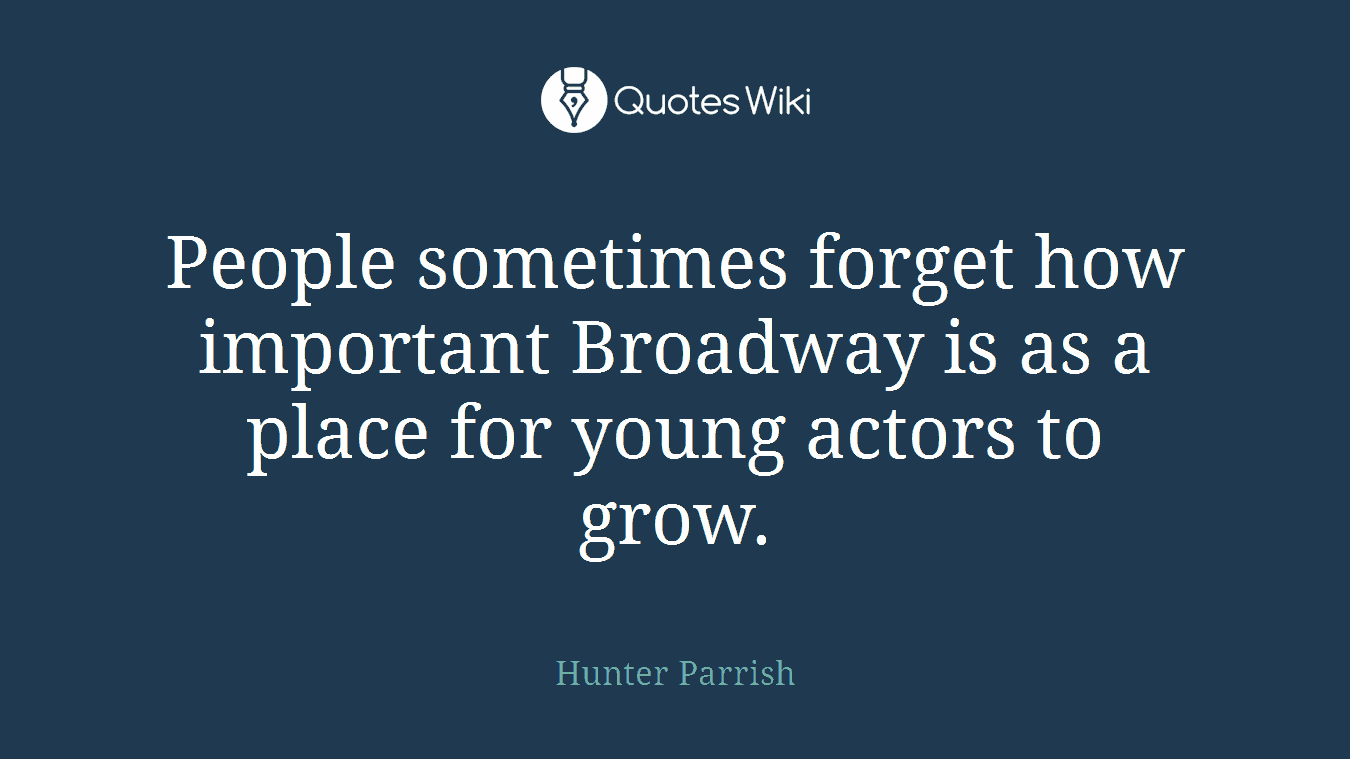 People sometimes forget how important Broadway is as a place for young actors to grow.