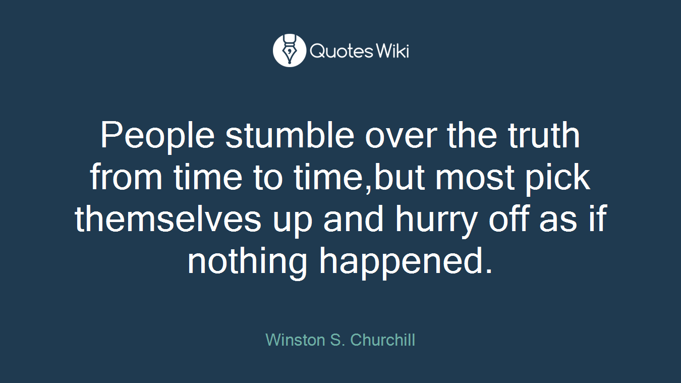 People stumble over the truth from time to time,but most pick themselves up and hurry off as if nothing happened.