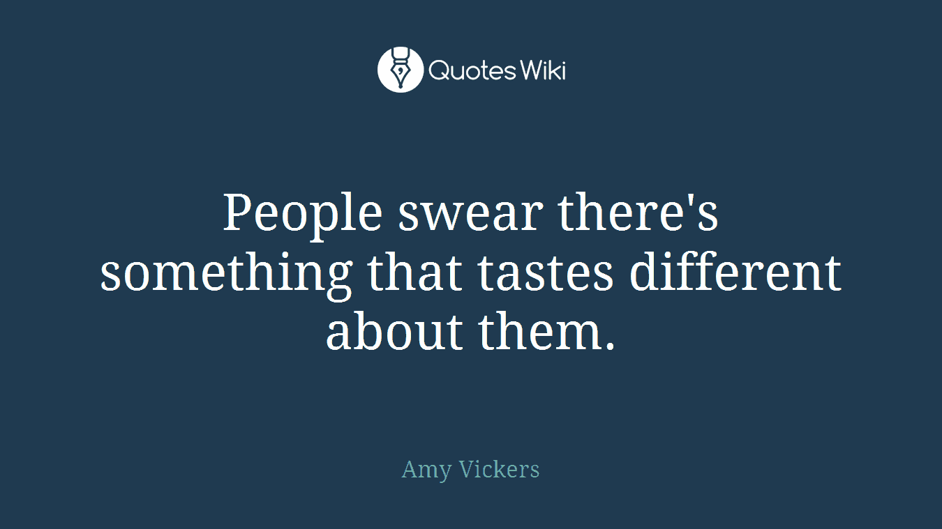 People swear there's something that tastes different about them.