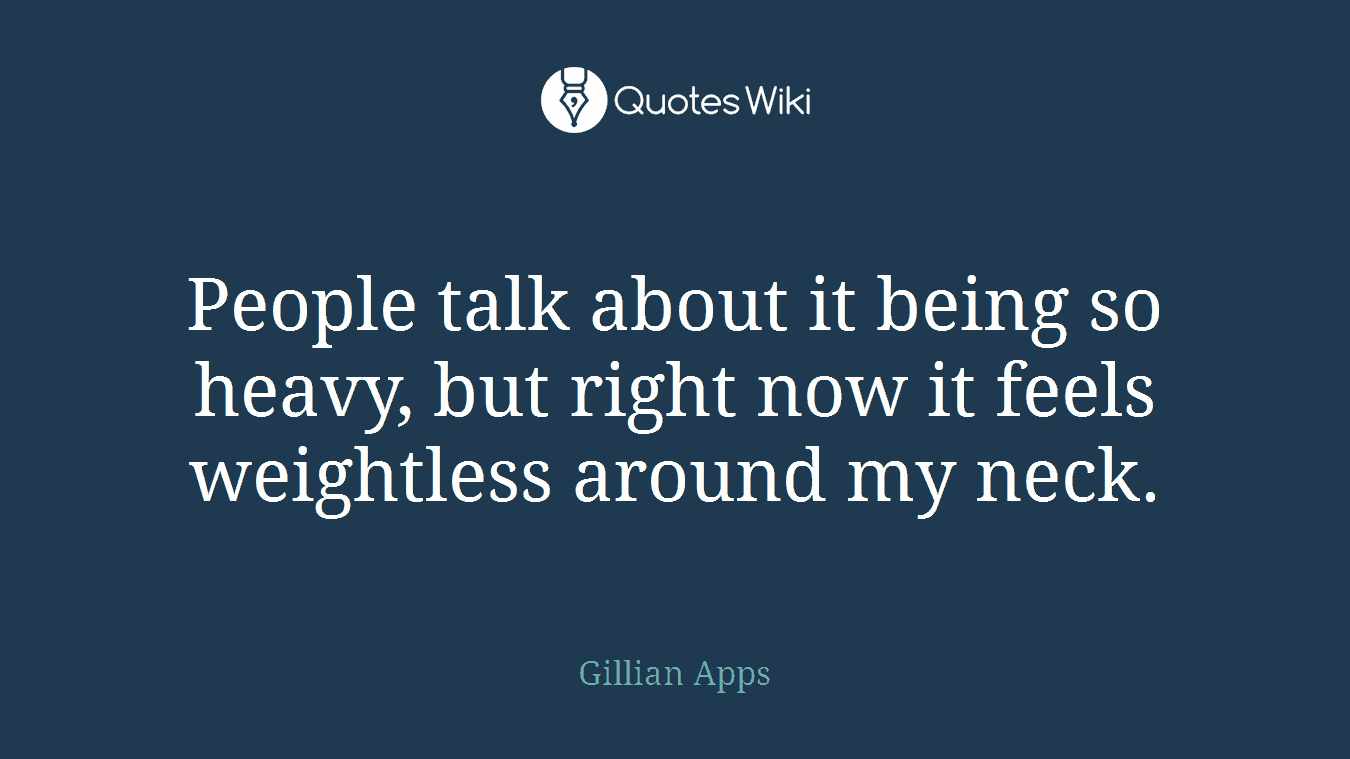 People talk about it being so heavy, but right now it feels weightless around my neck.