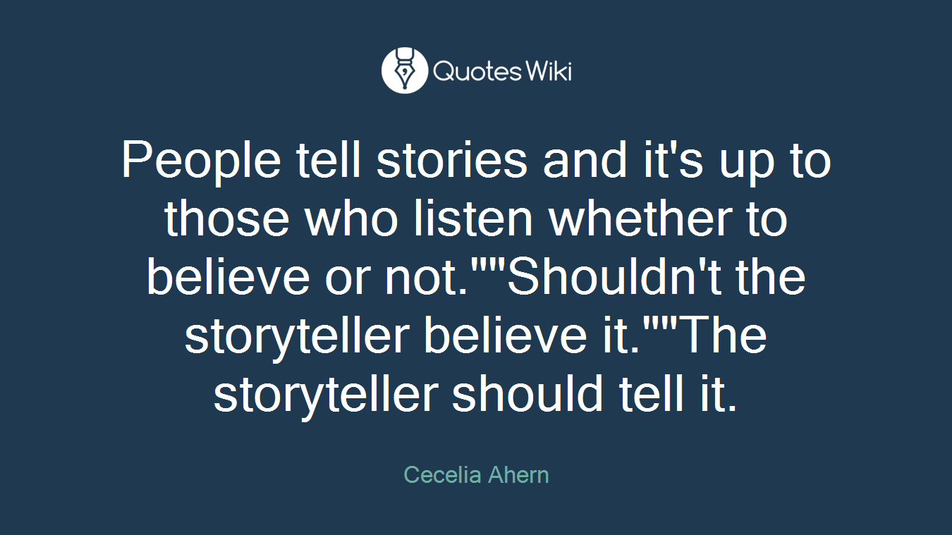 People tell stories and it's up to those who listen whether to believe or not.""Shouldn't the storyteller believe it.""The storyteller should tell it.