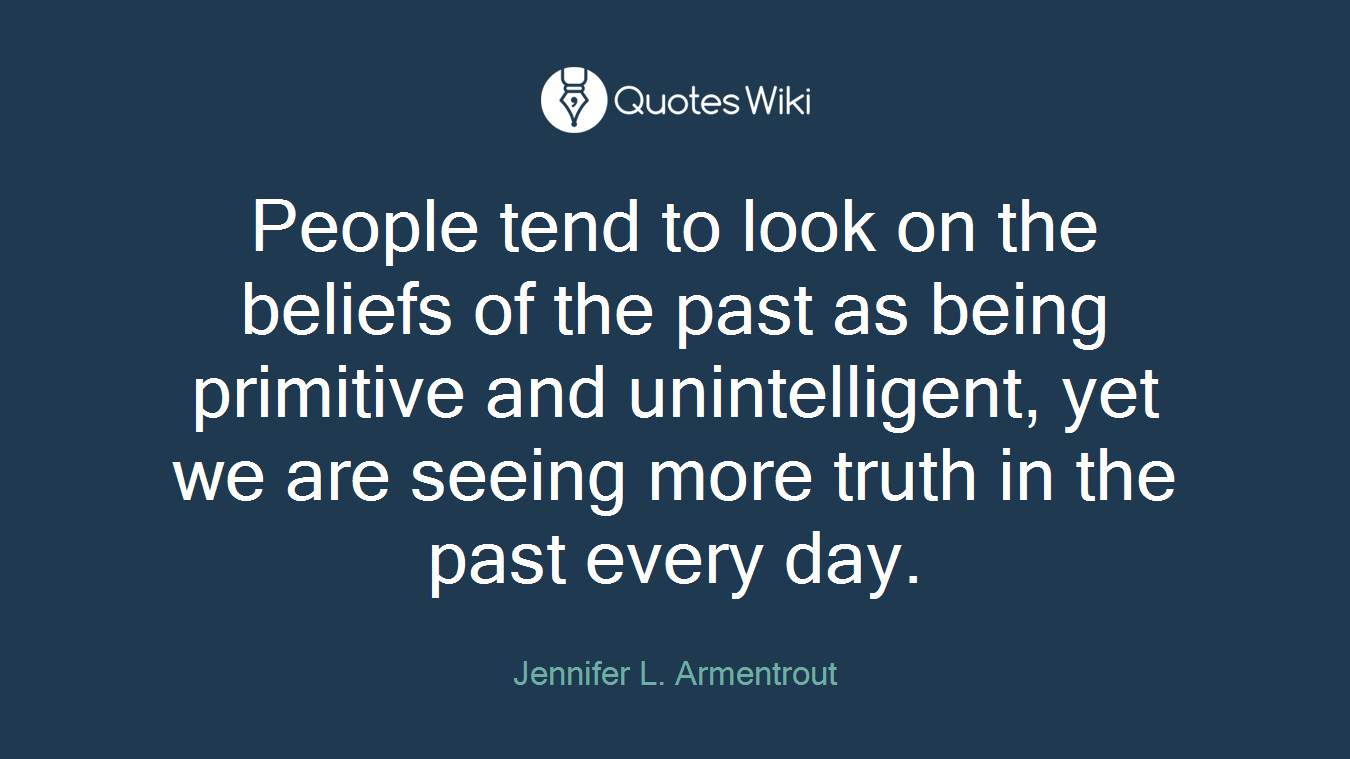 People tend to look on the beliefs of the past as being primitive and unintelligent, yet we are seeing more truth in the past every day.