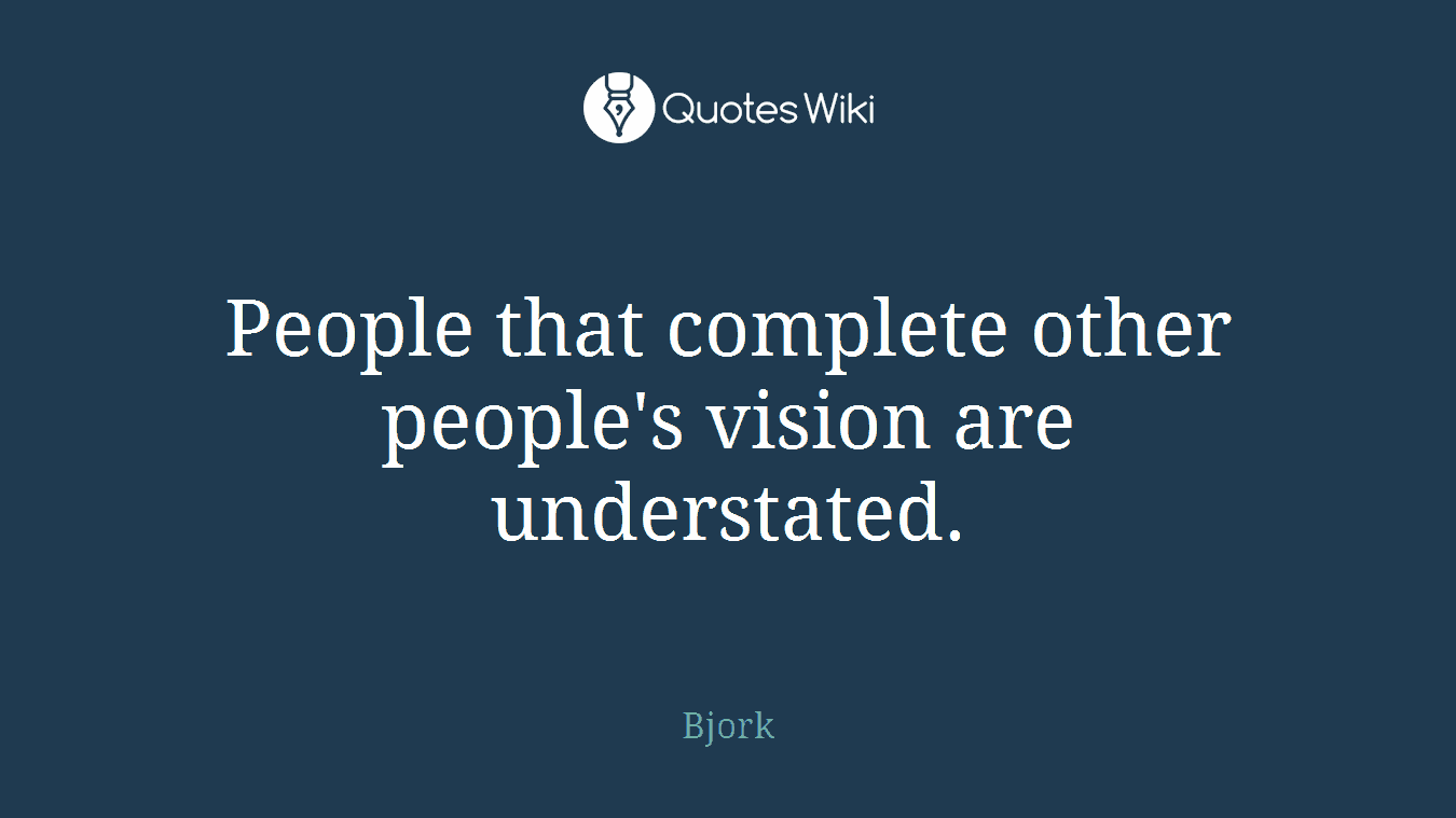 People that complete other people's vision are understated.