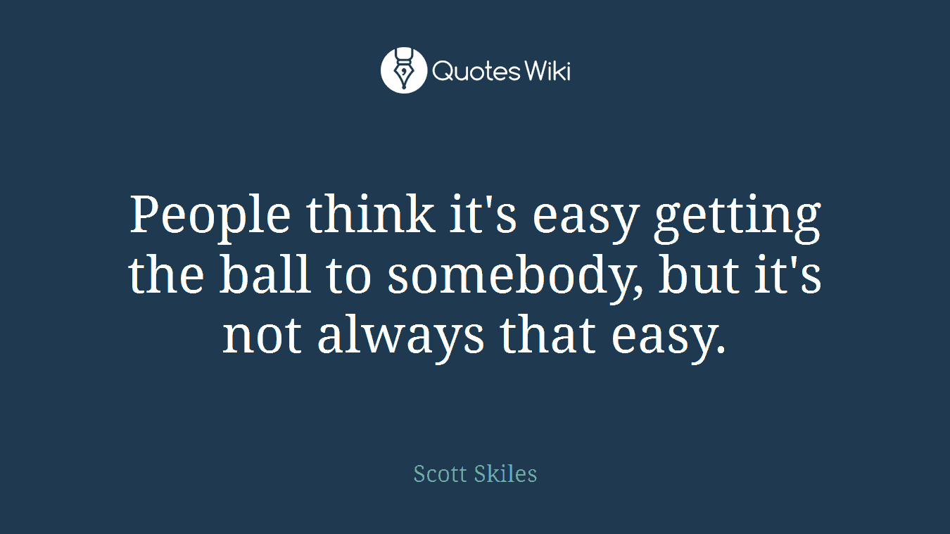 People think it's easy getting the ball to somebody, but it's not always that easy.