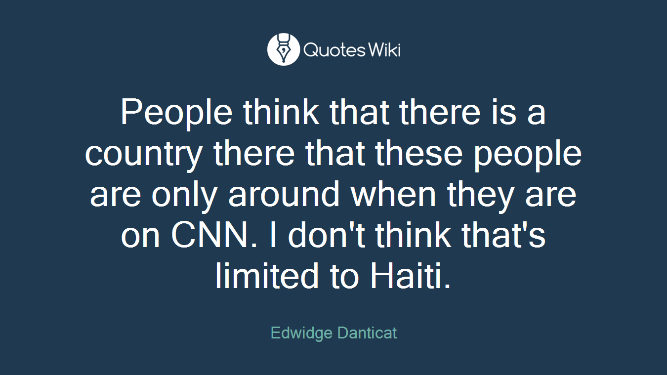 People think that there is a country there that these people are only around when they are on CNN. I don't think that's limited to Haiti.