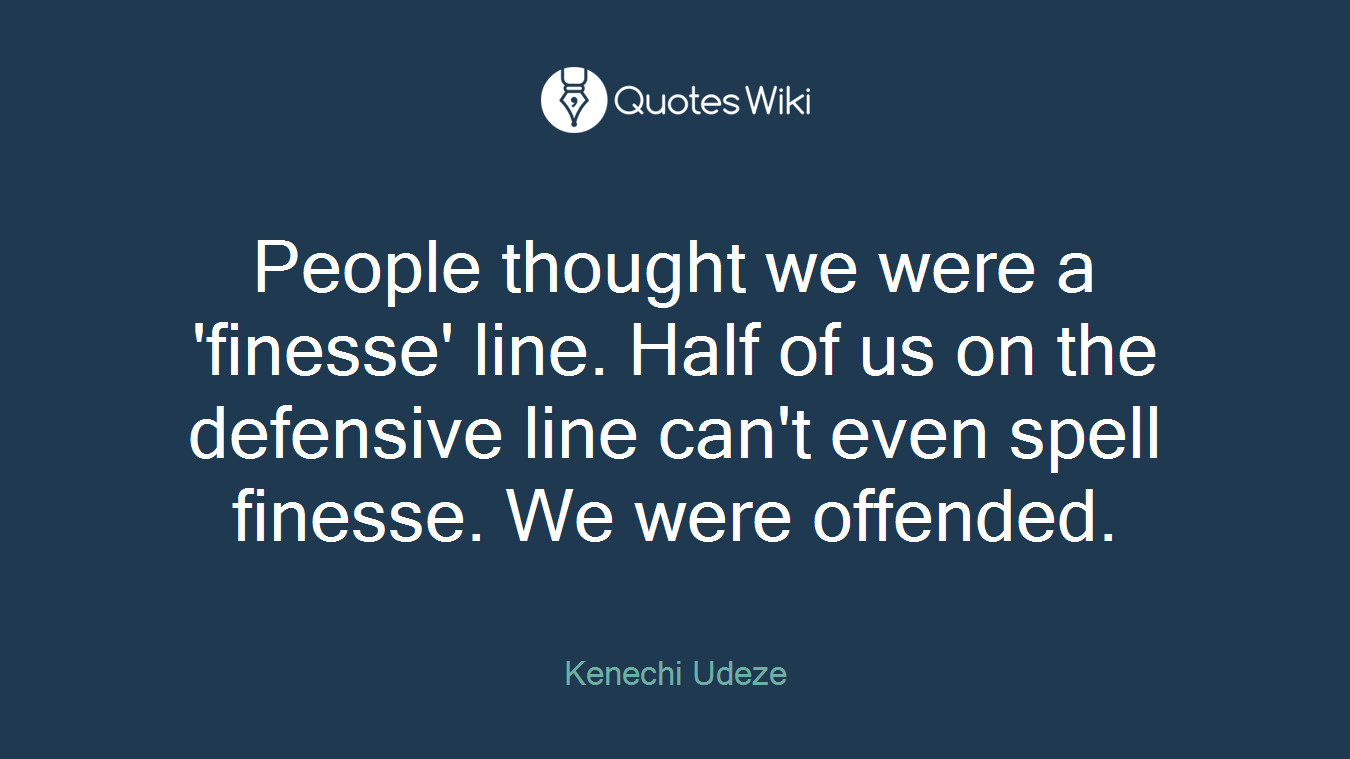 People thought we were a 'finesse' line. Half of us on the defensive line can't even spell finesse. We were offended.