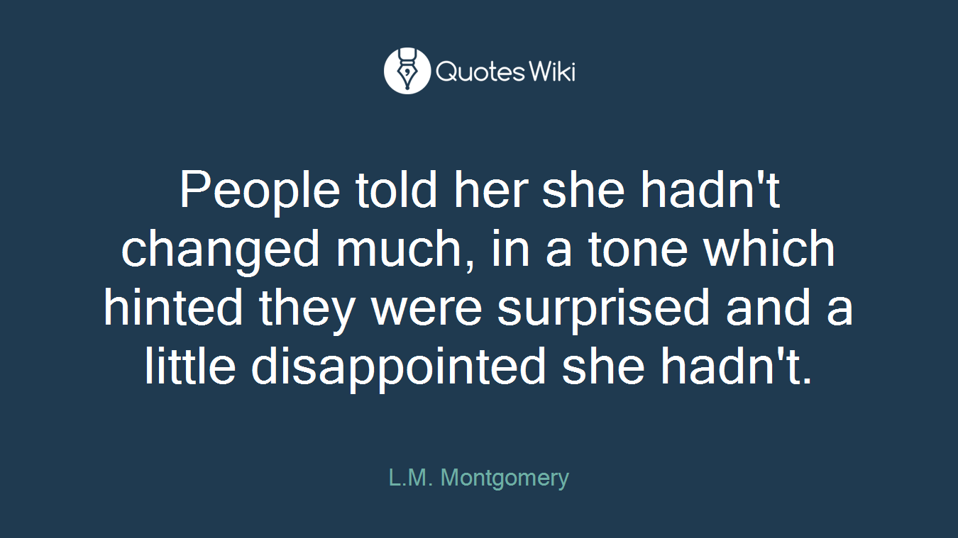 People told her she hadn't changed much, in a tone which hinted they were surprised and a little disappointed she hadn't.