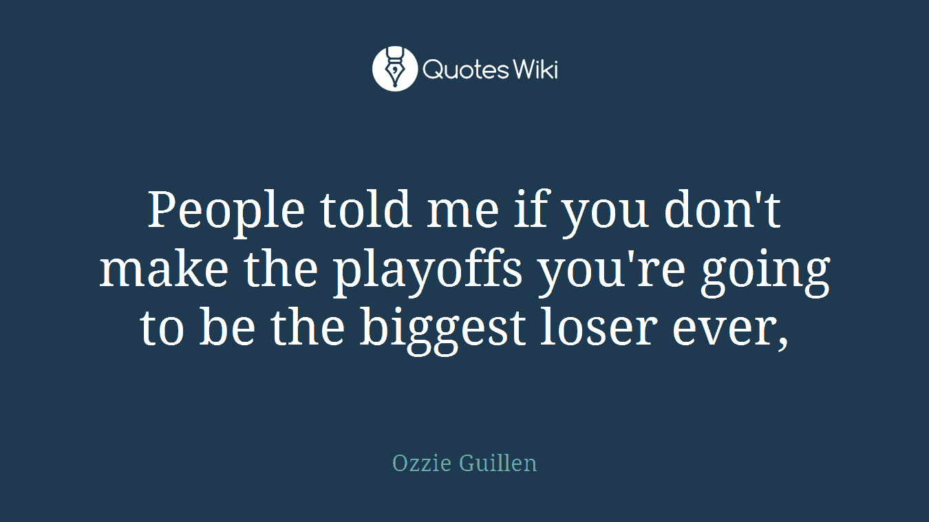 People told me if you don't make the playoffs you're going to be the biggest loser ever,